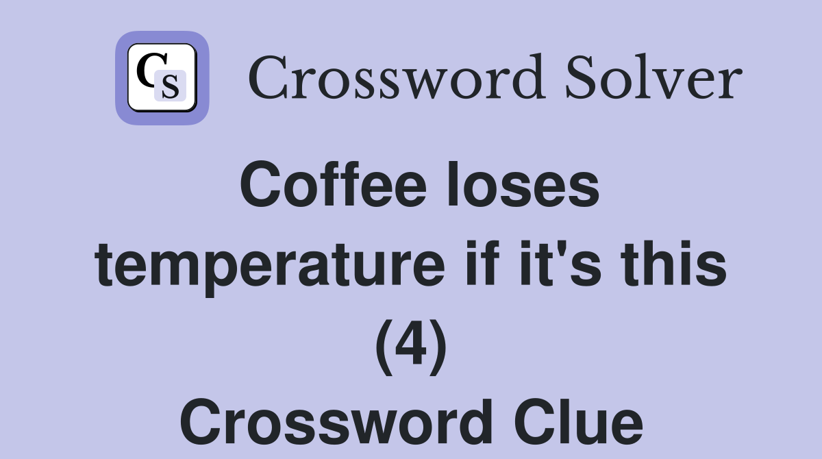 Coffee loses temperature if it's this (4) Crossword Clue