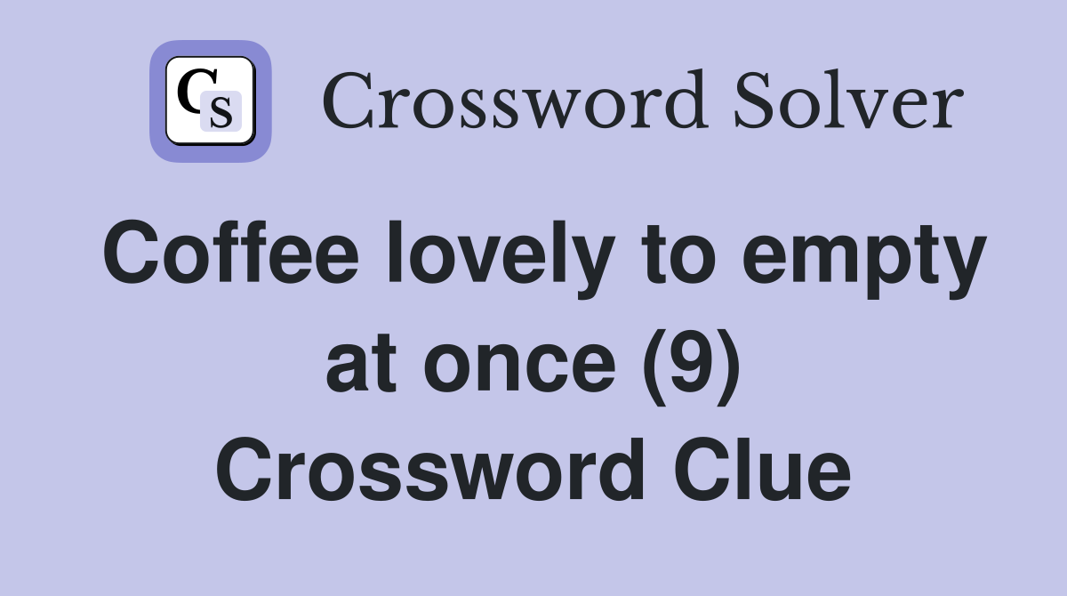 Coffee lovely to empty at once (9) Crossword Clue