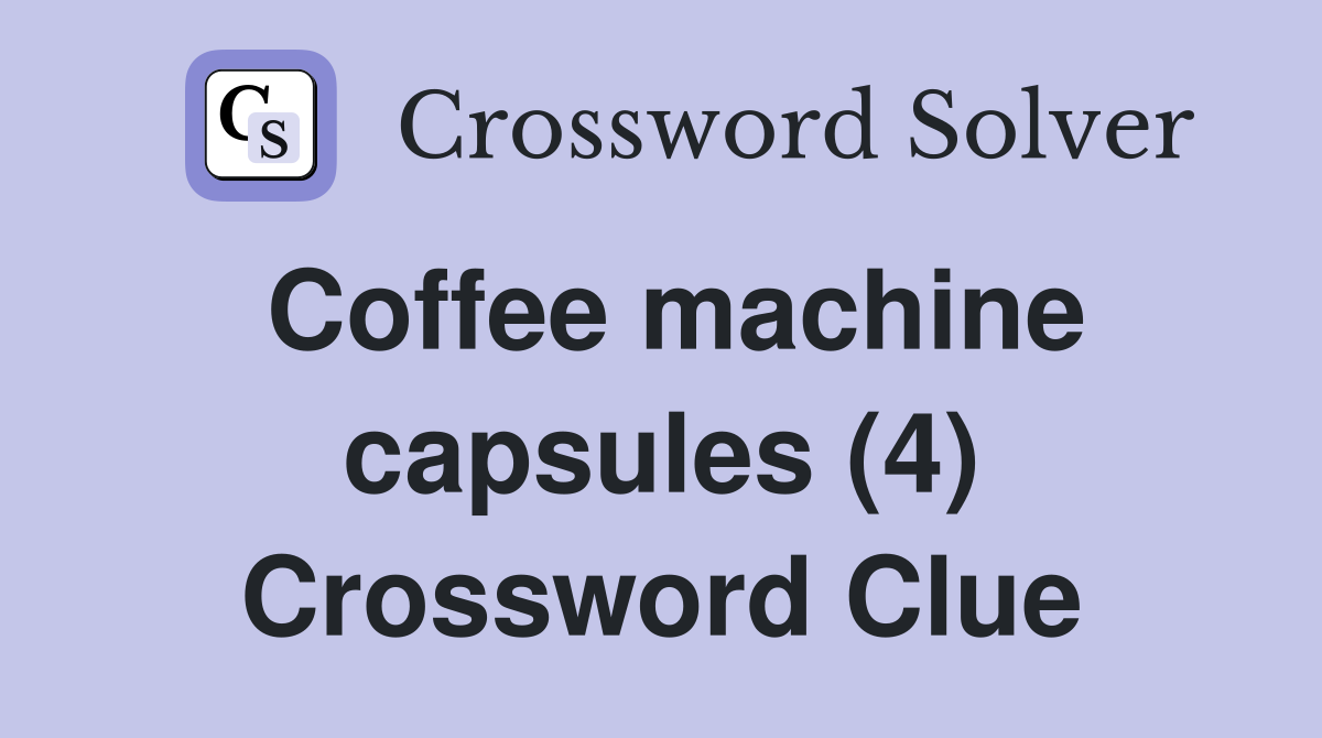 Coffee machine capsules (4) Crossword Clue