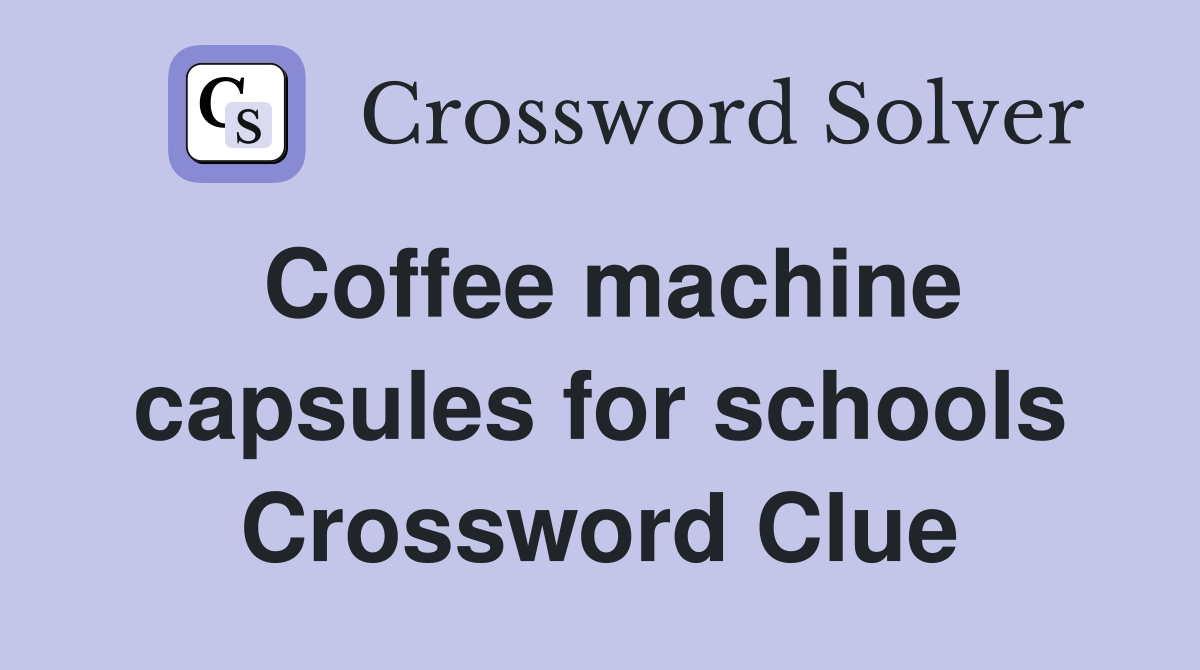 Coffee machine capsules for schools Crossword Clue