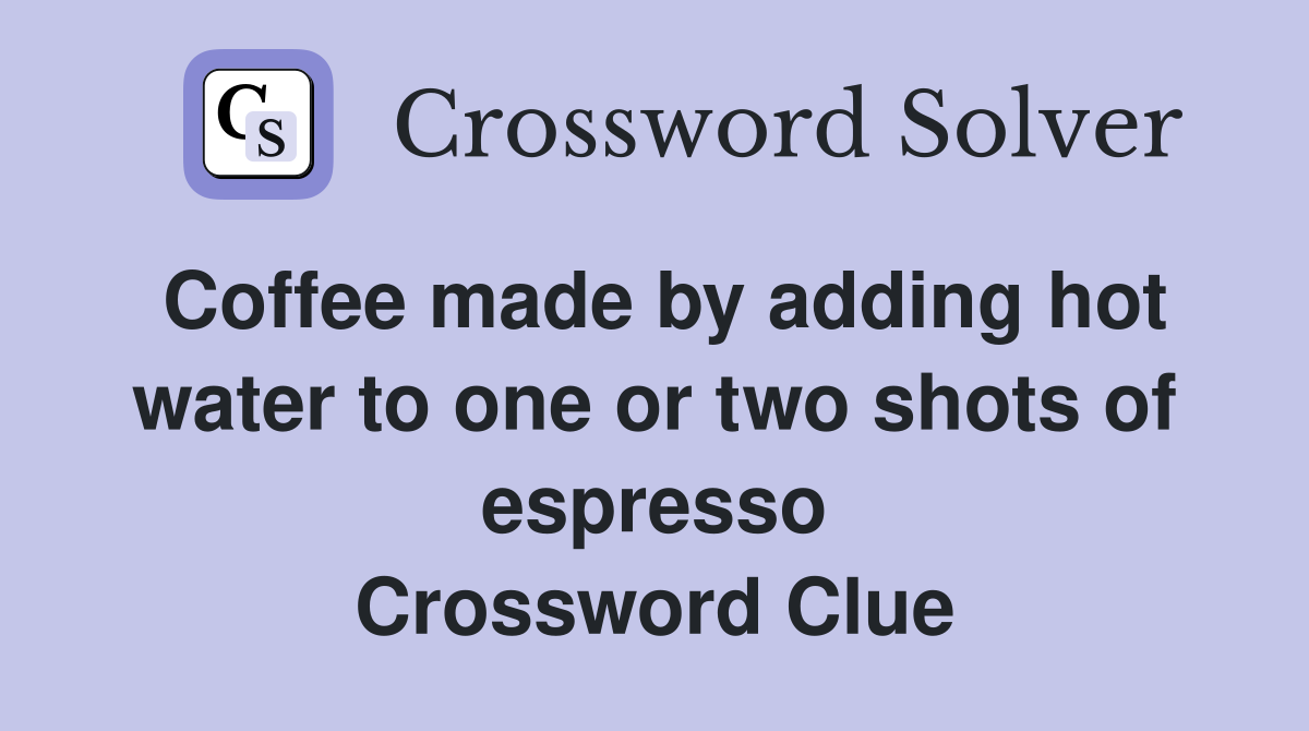 Coffee made by adding hot water to one or two shots of espresso Crossword Clue
