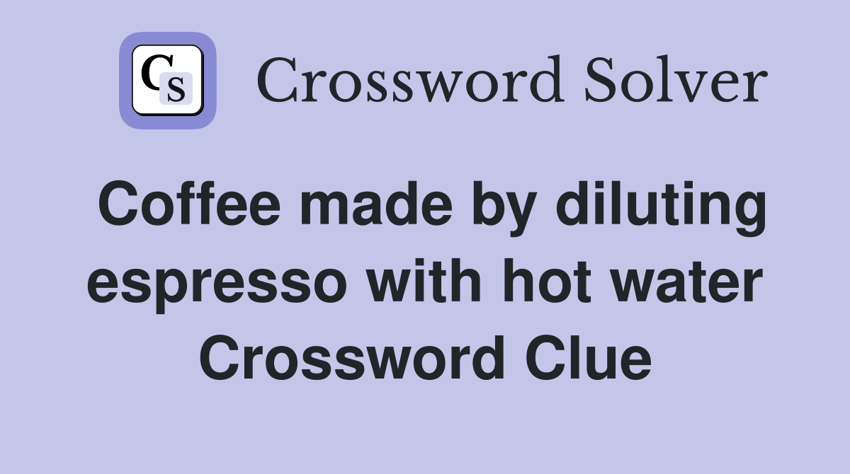 Coffee made by diluting espresso with hot water Crossword Clue