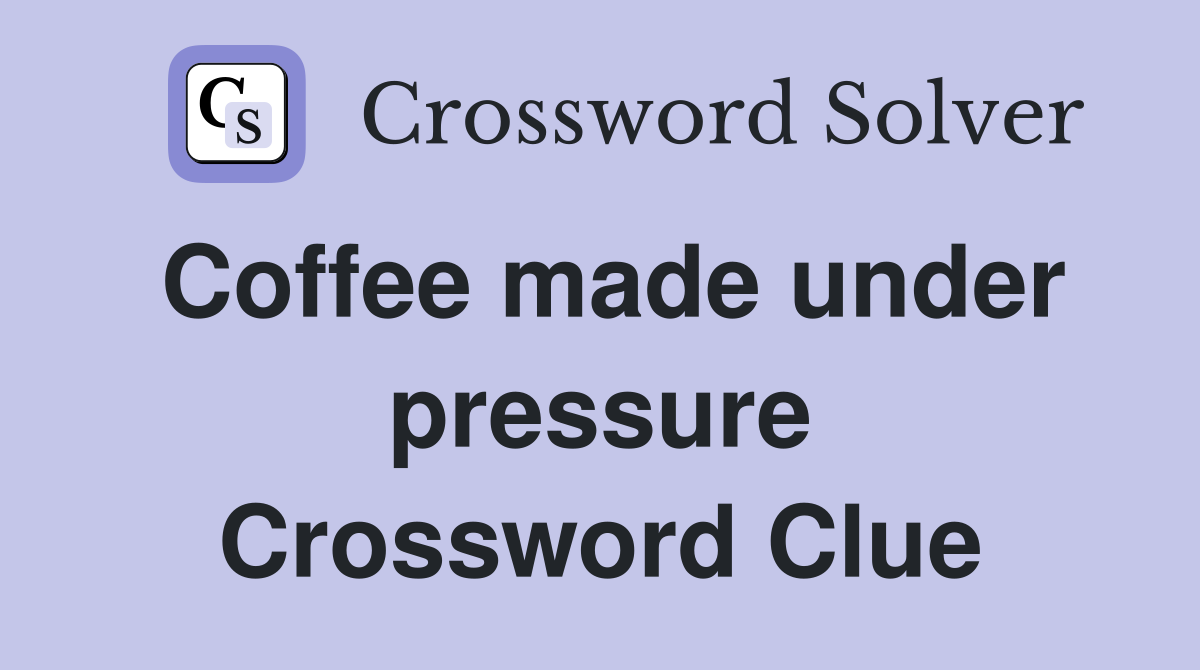 Coffee made under pressure Crossword Clue