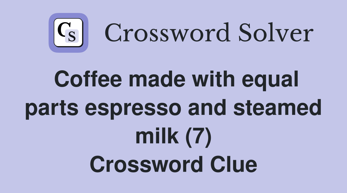Coffee made with equal parts espresso and steamed milk (7) Crossword Clue
