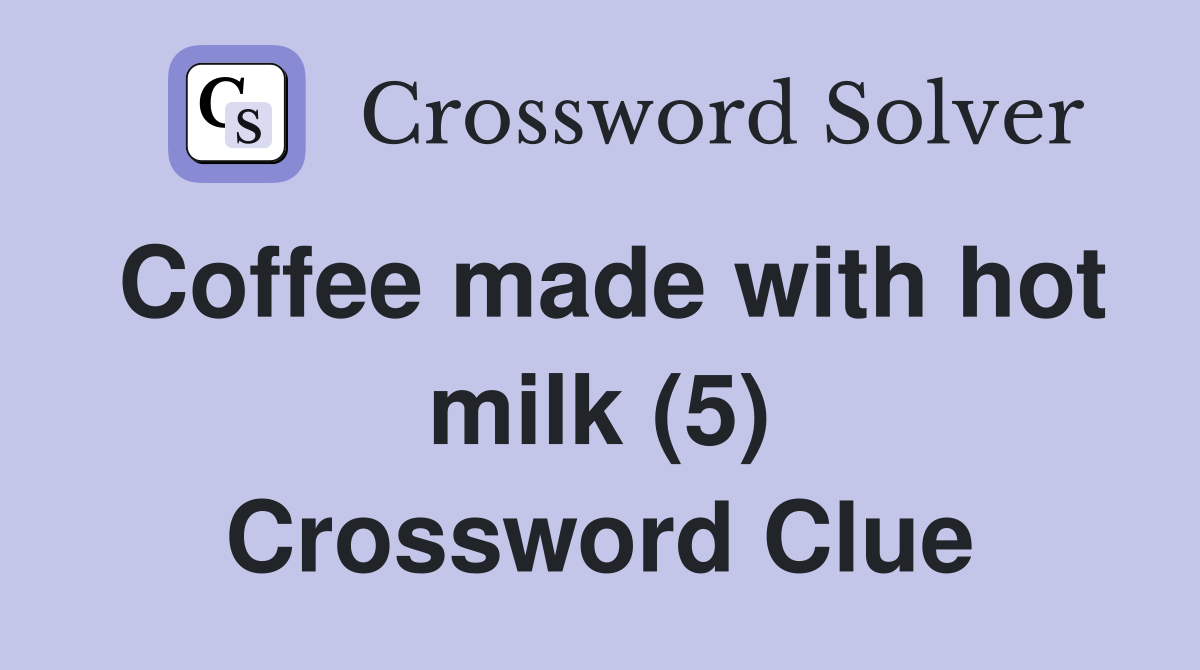 Coffee made with hot milk (5) Crossword Clue