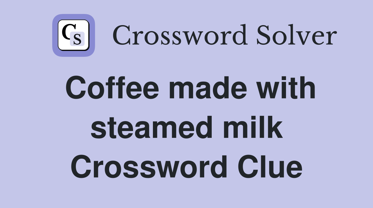 Coffee made with steamed milk Crossword Clue
