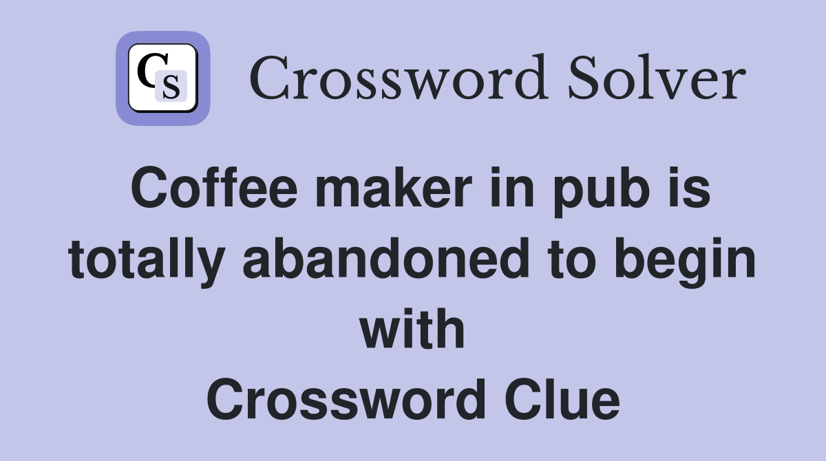 Coffee maker in pub is totally abandoned to begin with Crossword Clue