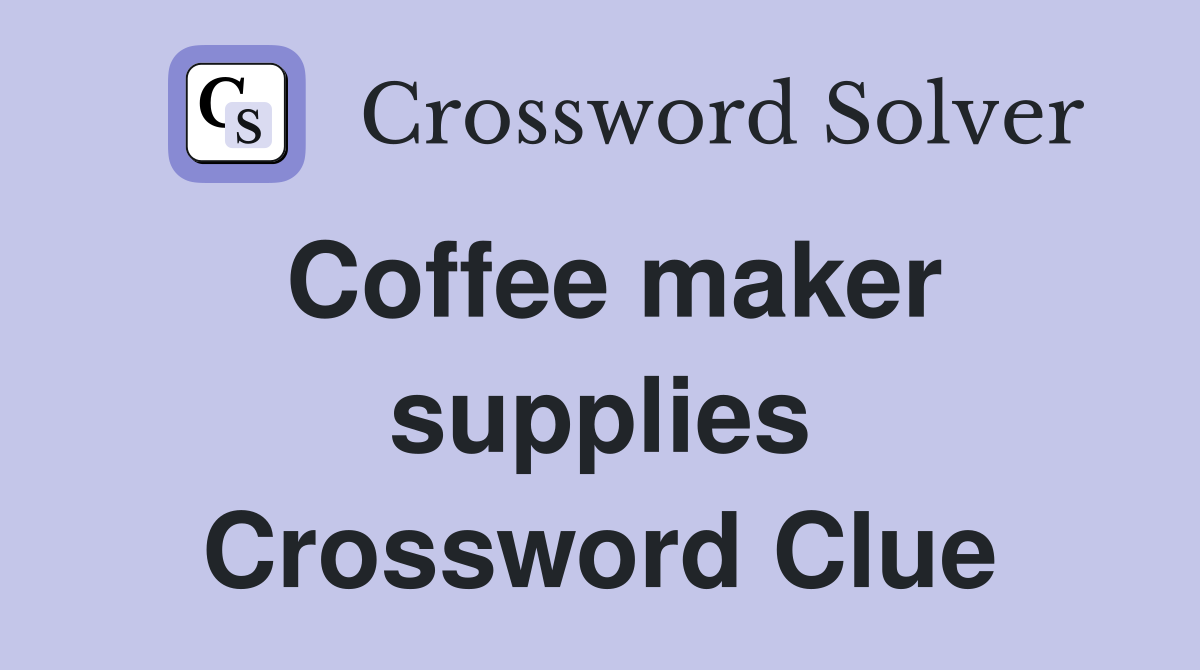 Coffee maker supplies Crossword Clue