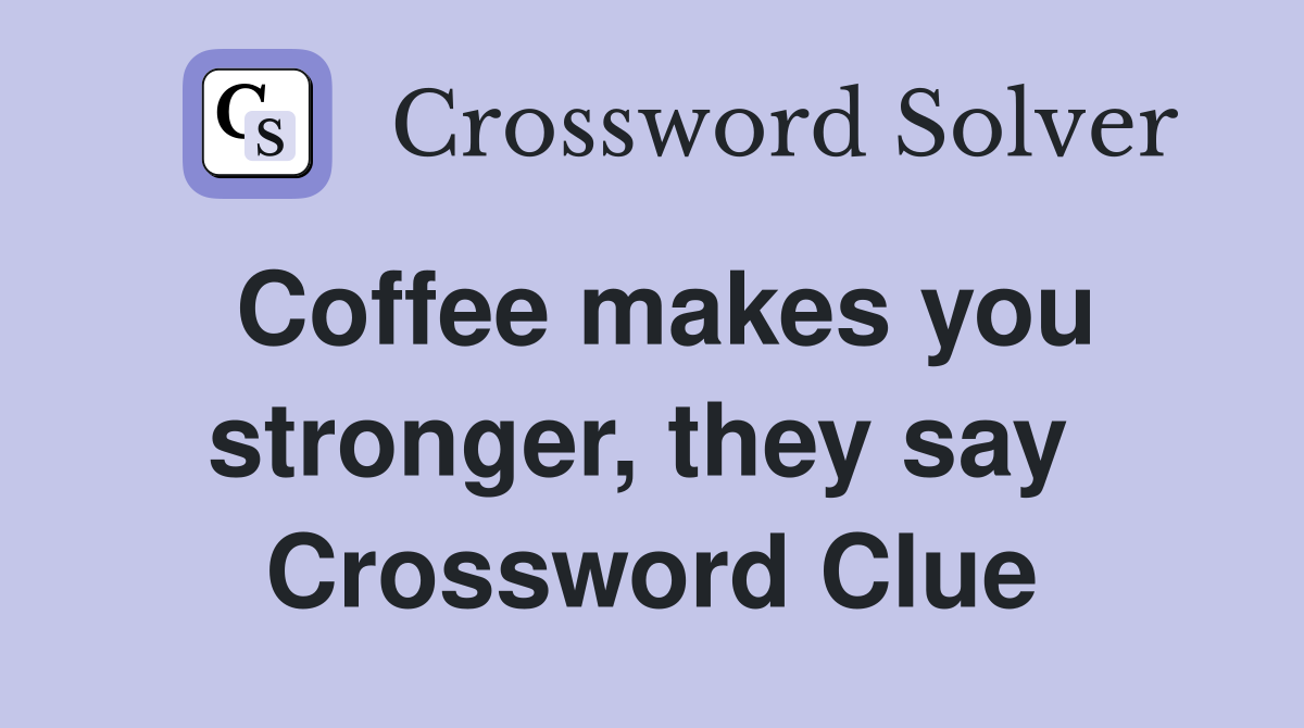 Coffee makes you stronger, they say  Crossword Clue