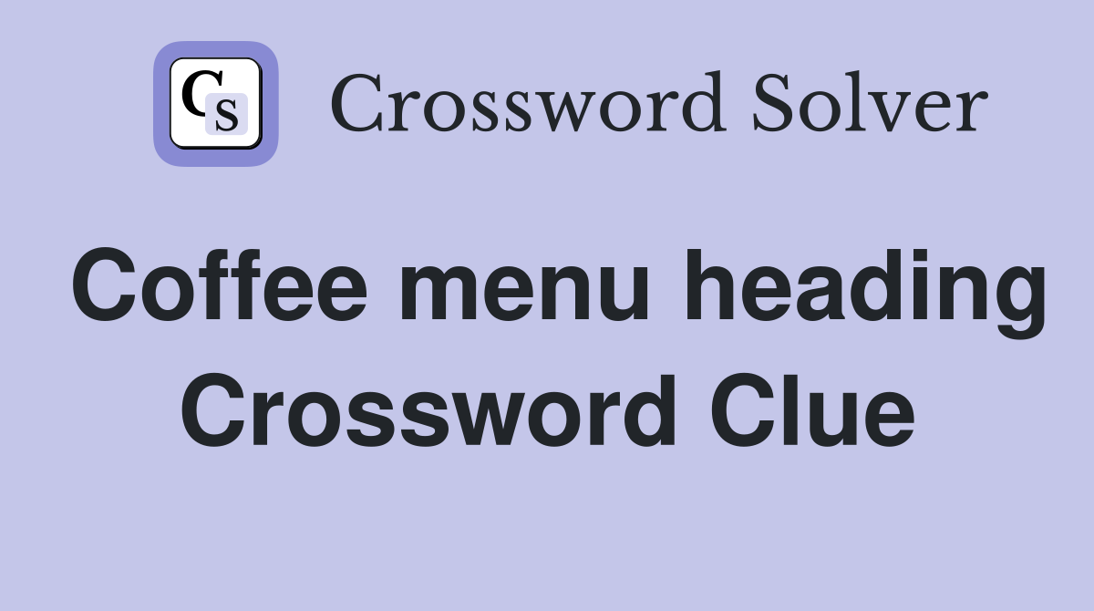 Coffee menu heading Crossword Clue