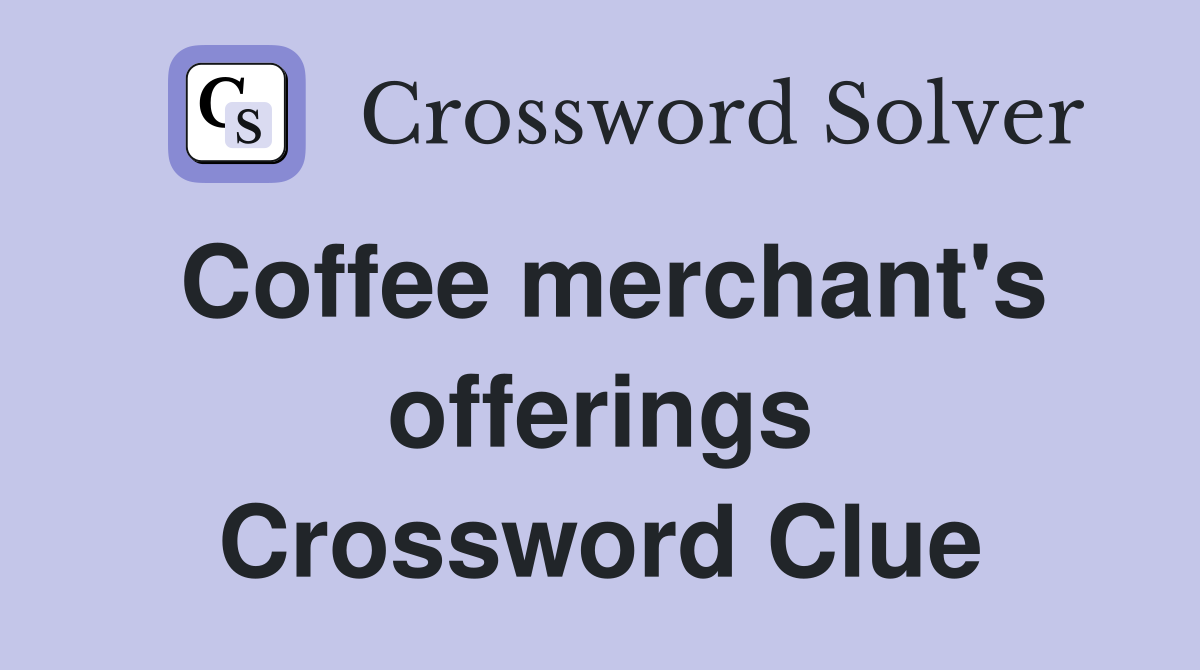 Coffee merchant's offerings Crossword Clue