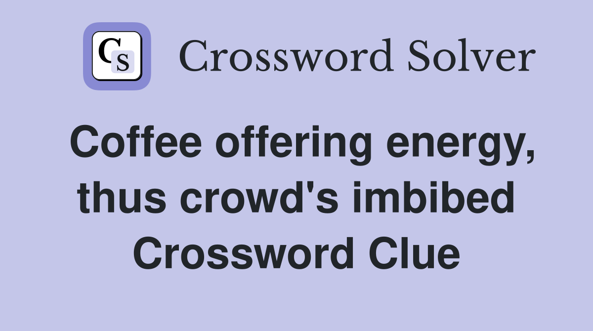 Coffee offering energy, thus crowd's imbibed Crossword Clue