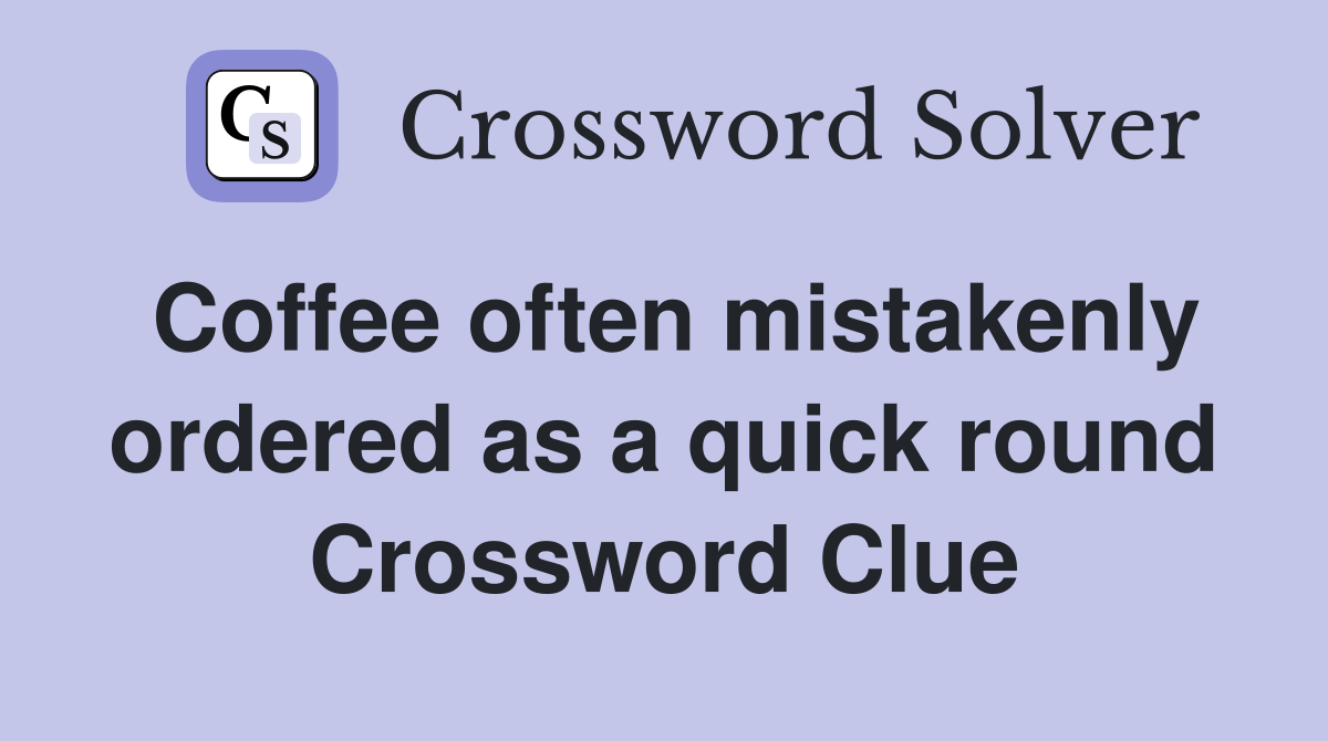 Coffee often mistakenly ordered as a quick round Crossword Clue