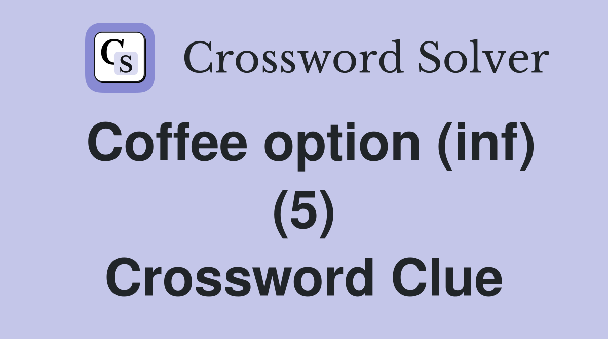 Coffee option (inf) (5) Crossword Clue