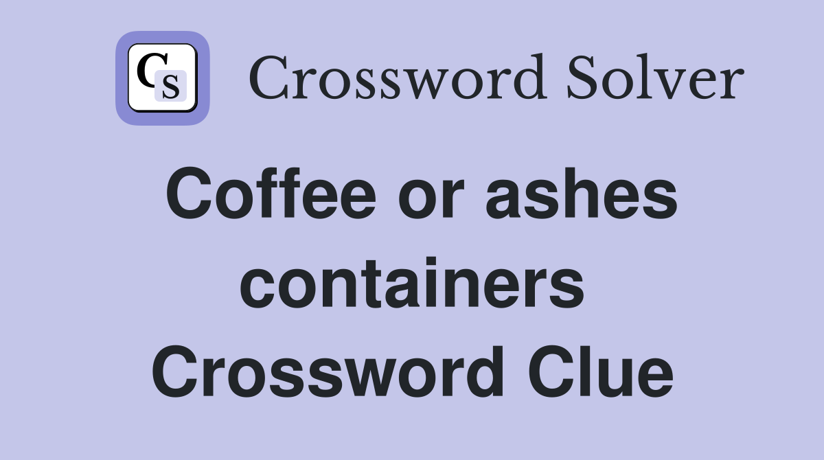 Coffee or ashes containers Crossword Clue