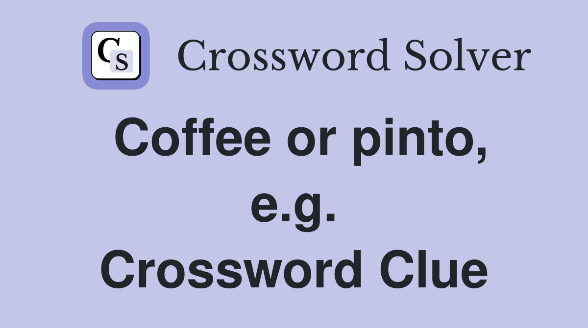 Coffee or pinto, e.g. Crossword Clue