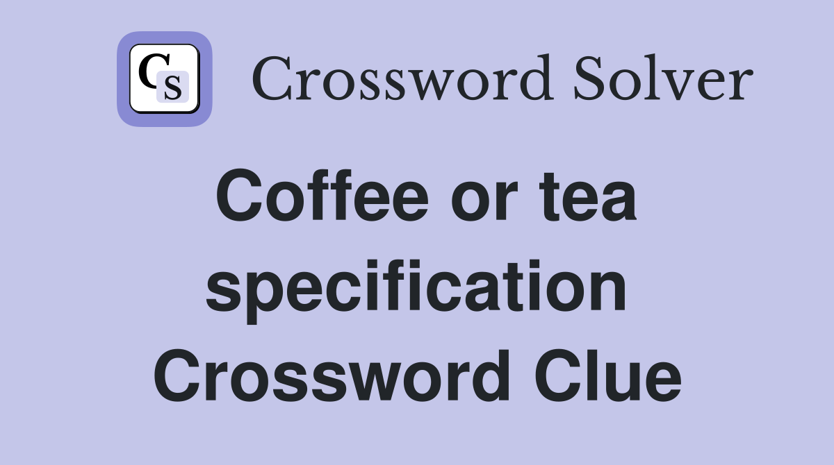 Coffee or tea specification Crossword Clue