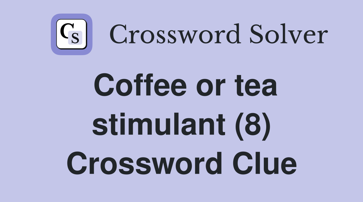 Coffee or tea stimulant (8) Crossword Clue