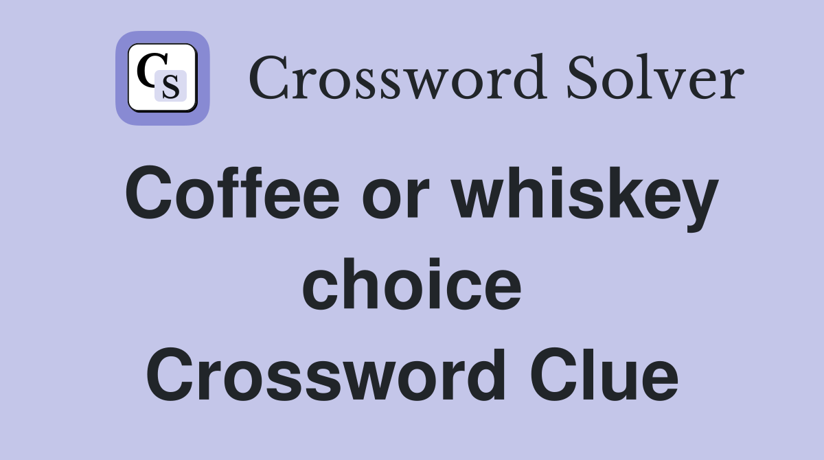 Coffee or whiskey choice Crossword Clue