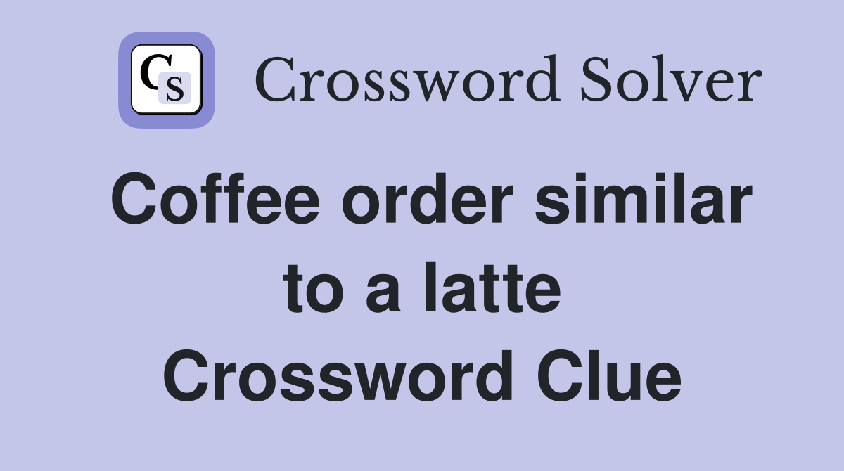 Coffee order similar to a latte Crossword Clue