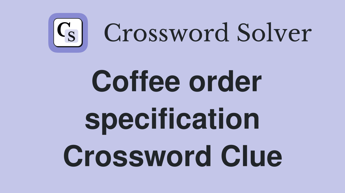 Coffee order specification Crossword Clue