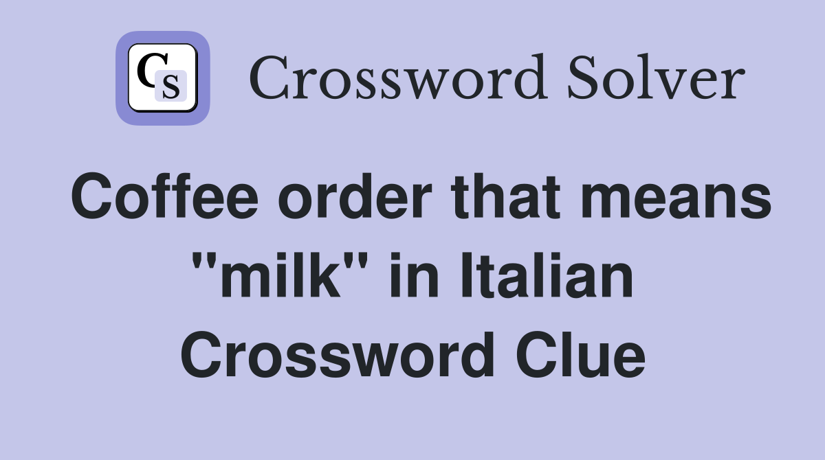 Coffee order that means "milk" in Italian Crossword Clue
