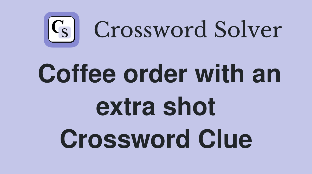 Coffee order with an extra shot Crossword Clue
