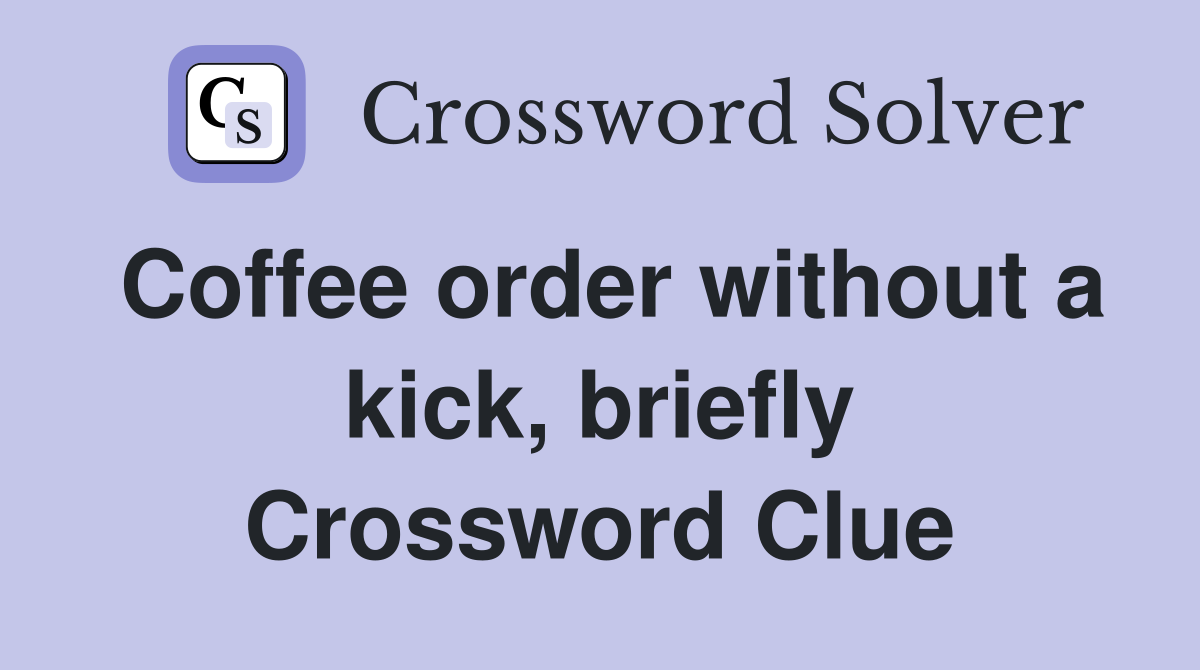 Coffee order without a kick, briefly Crossword Clue