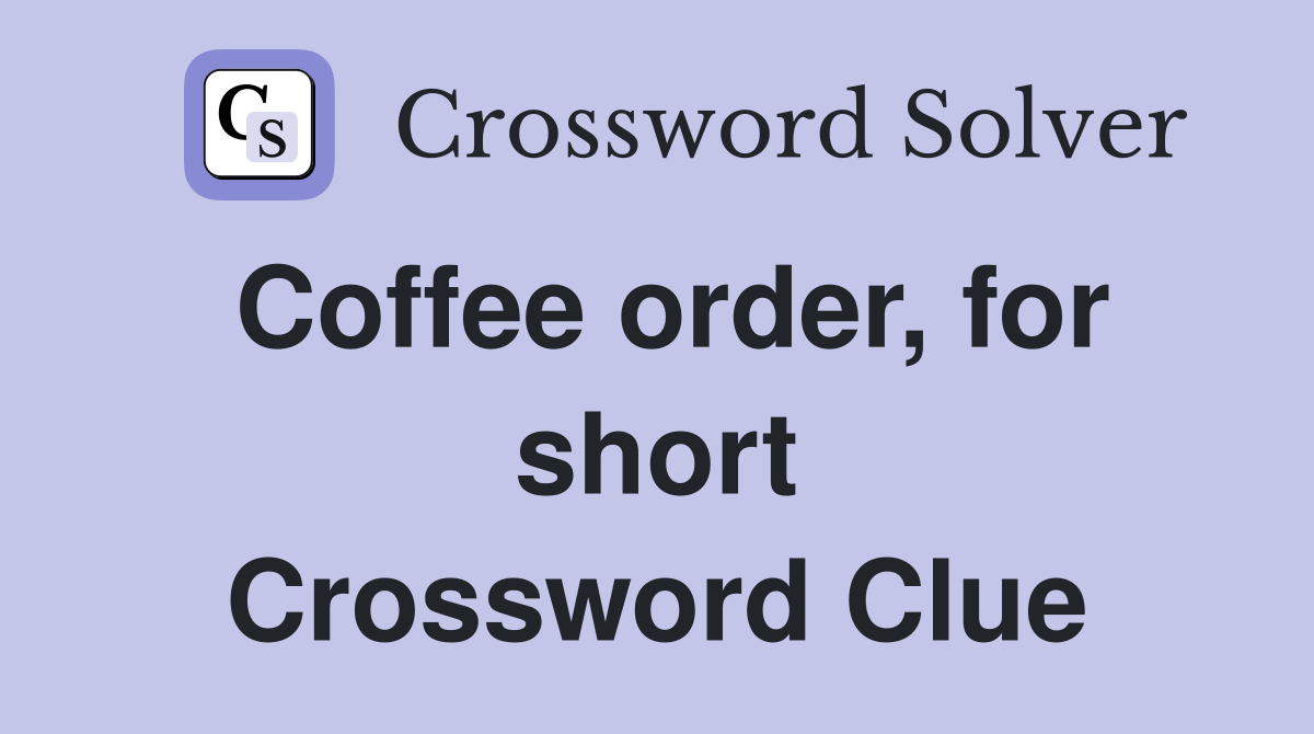 Coffee order, for short Crossword Clue