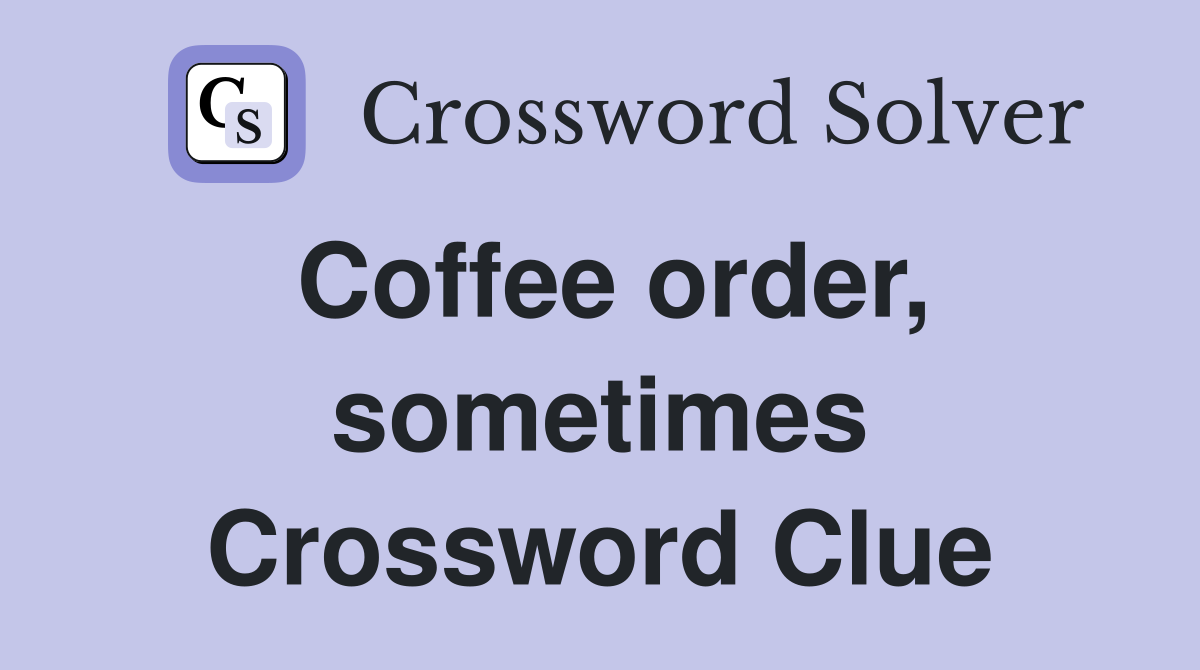 Coffee order, sometimes Crossword Clue