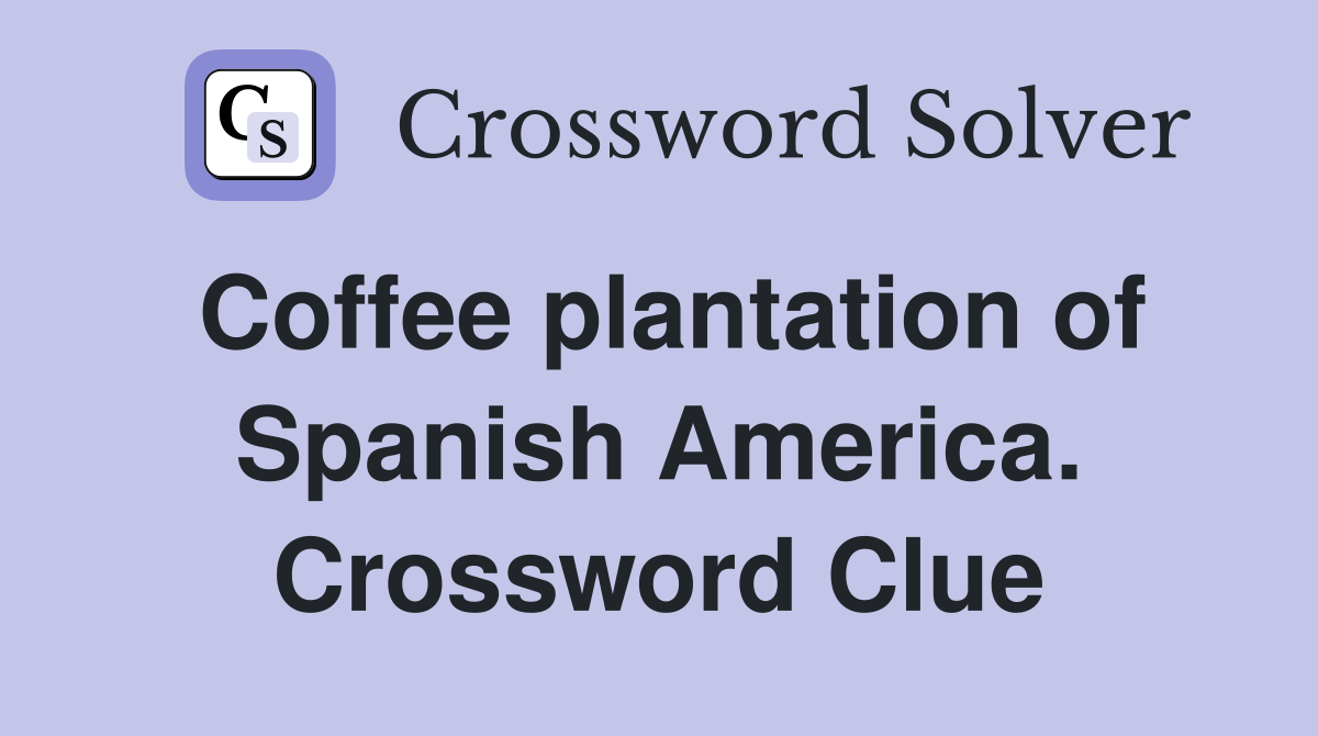 Coffee plantation of Spanish America. Crossword Clue