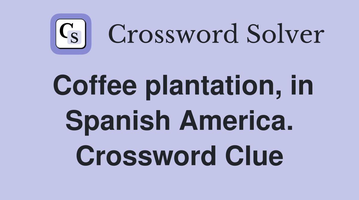Coffee plantation, in Spanish America. Crossword Clue