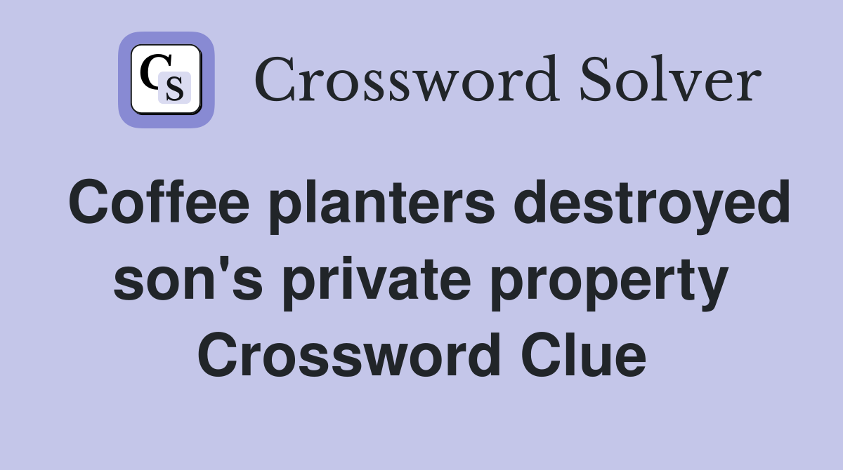 Coffee planters destroyed son's private property Crossword Clue