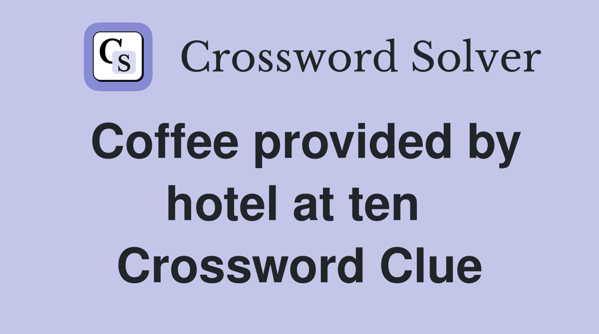 Coffee provided by hotel at ten  Crossword Clue