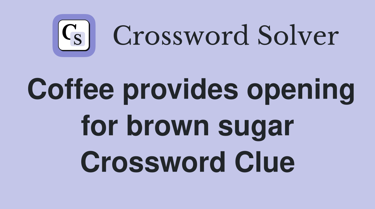 Coffee provides opening for brown sugar Crossword Clue