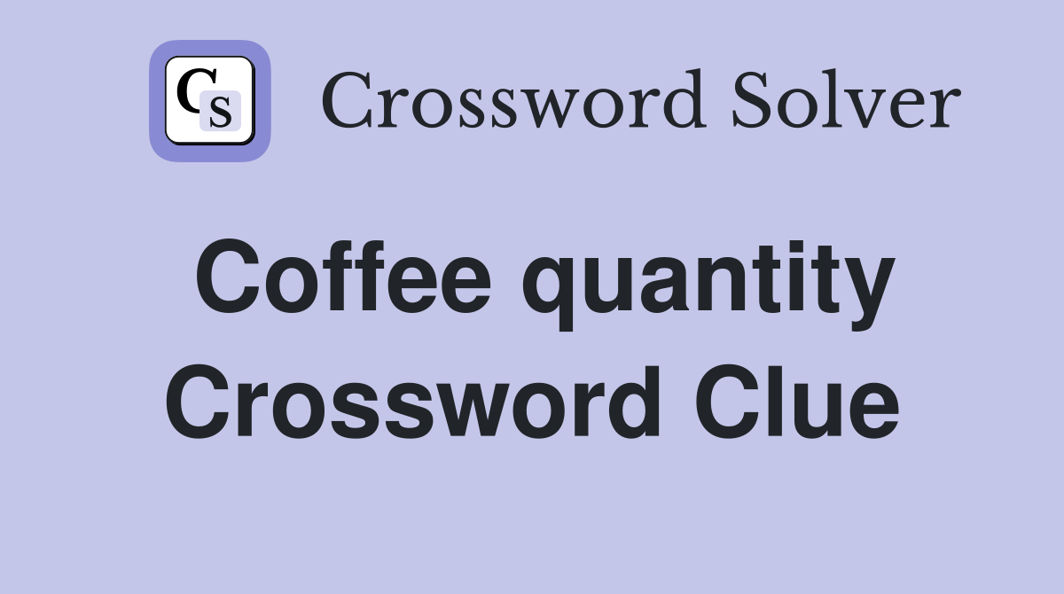 Coffee quantity Crossword Clue