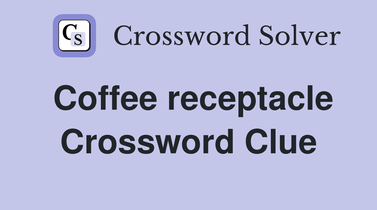 Coffee receptacle Crossword Clue