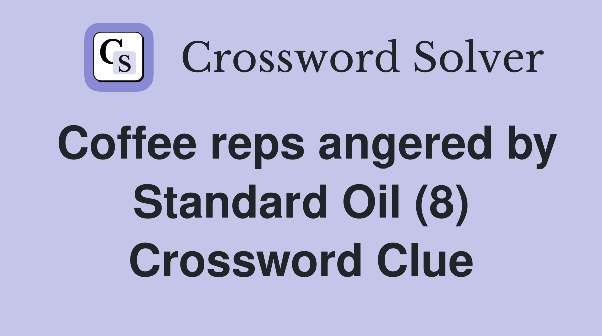 Coffee reps angered by Standard Oil (8) Crossword Clue