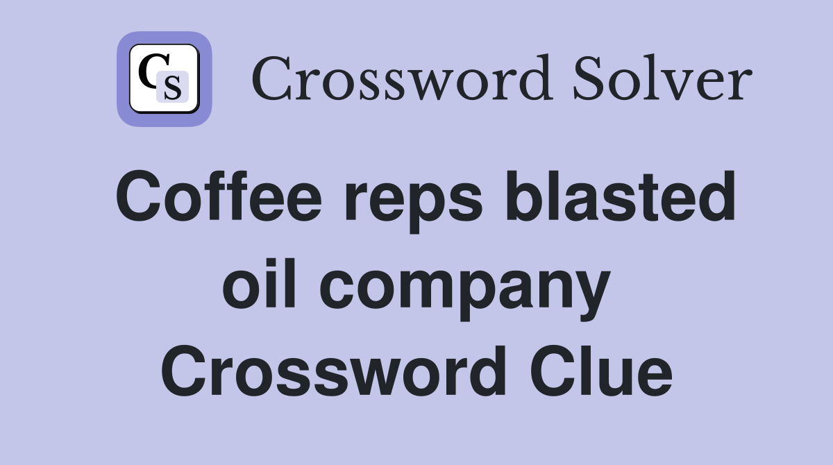 Coffee reps blasted oil company Crossword Clue