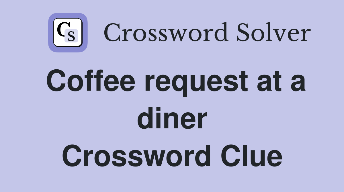 Coffee request at a diner Crossword Clue