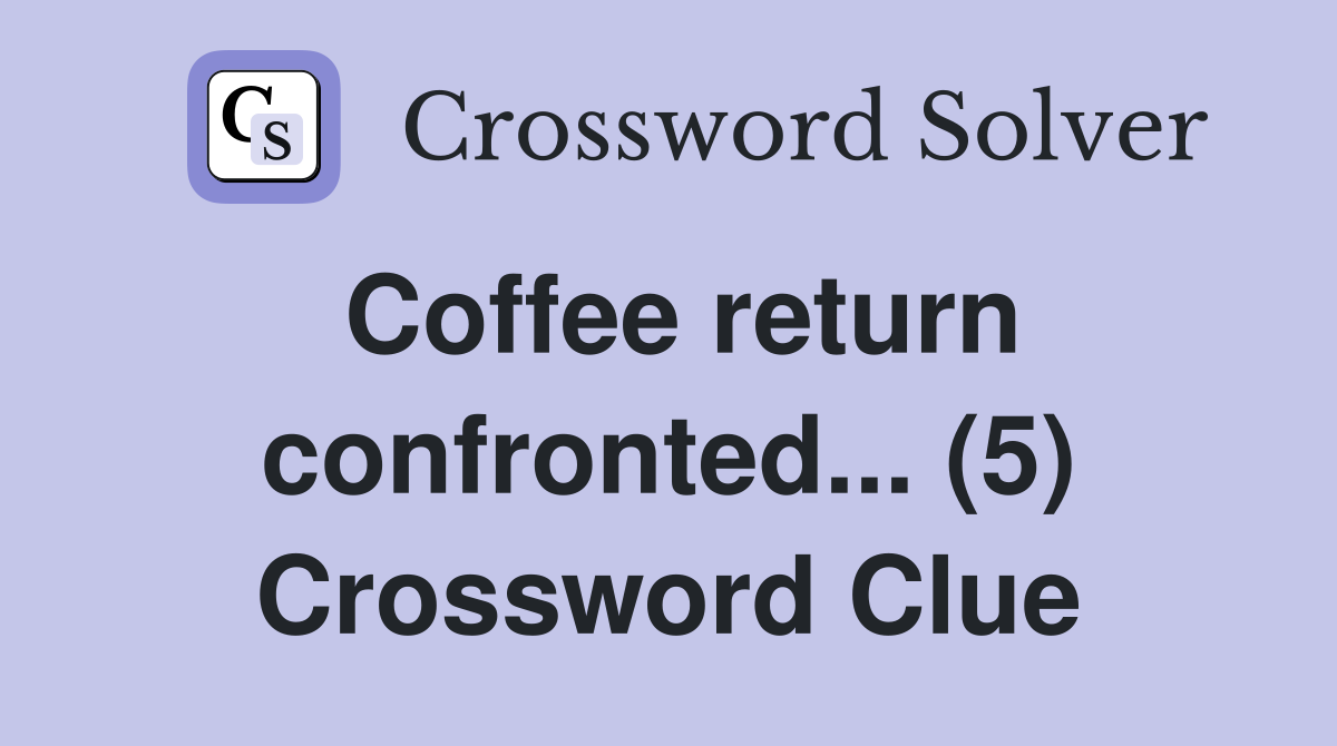 Coffee return confronted... (5) Crossword Clue