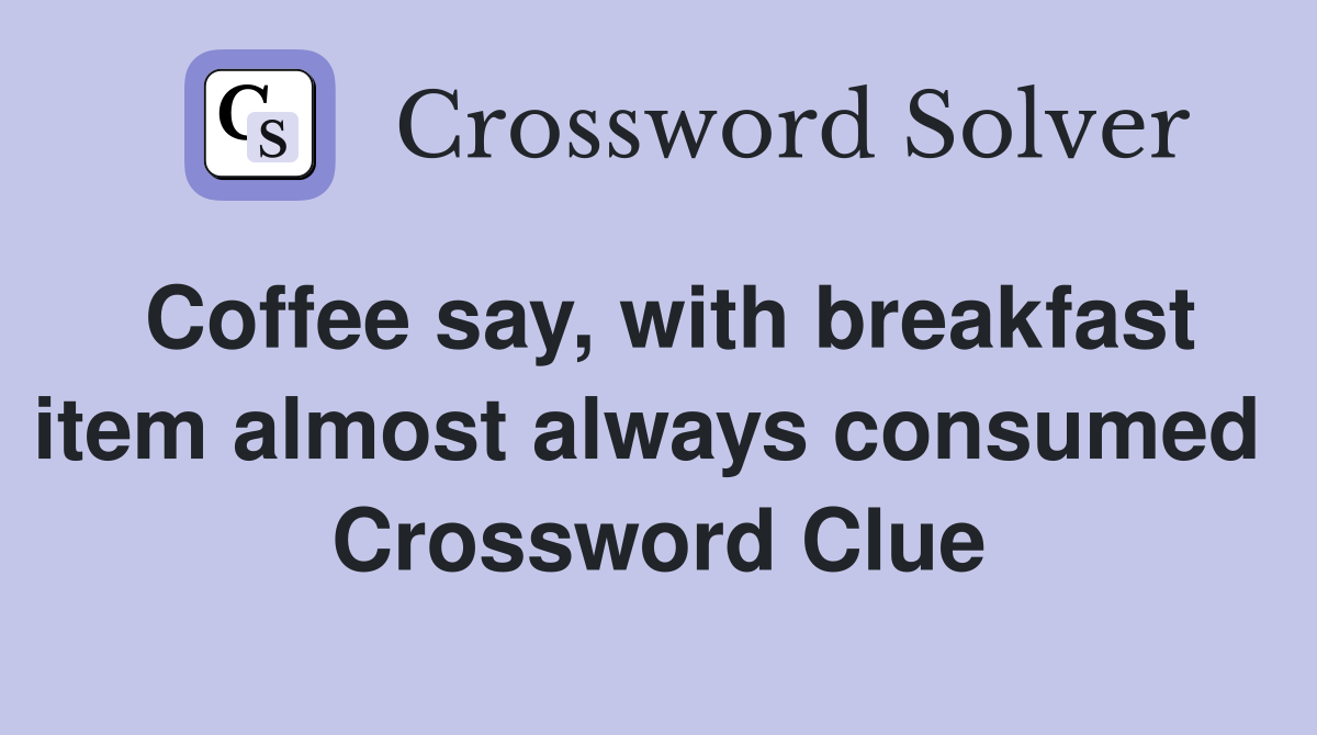 Coffee say, with breakfast item almost always consumed  Crossword Clue