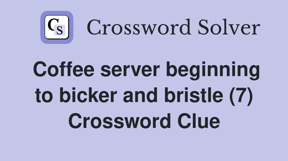 Coffee server beginning to bicker and bristle (7) Crossword Clue