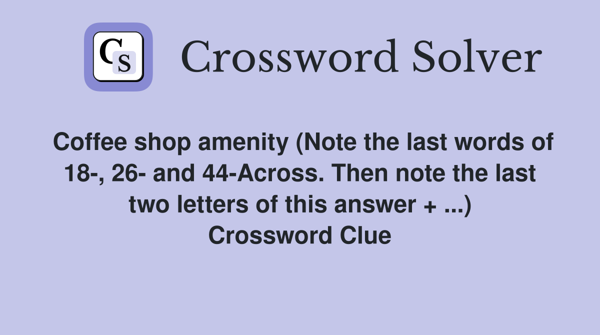 Coffee shop amenity (Note the last words of 18-, 26- and 44-Across. Then note the last two letters of this answer + ...) Crossword Clue