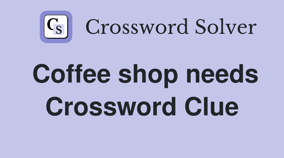 Coffee shop needs Crossword Clue