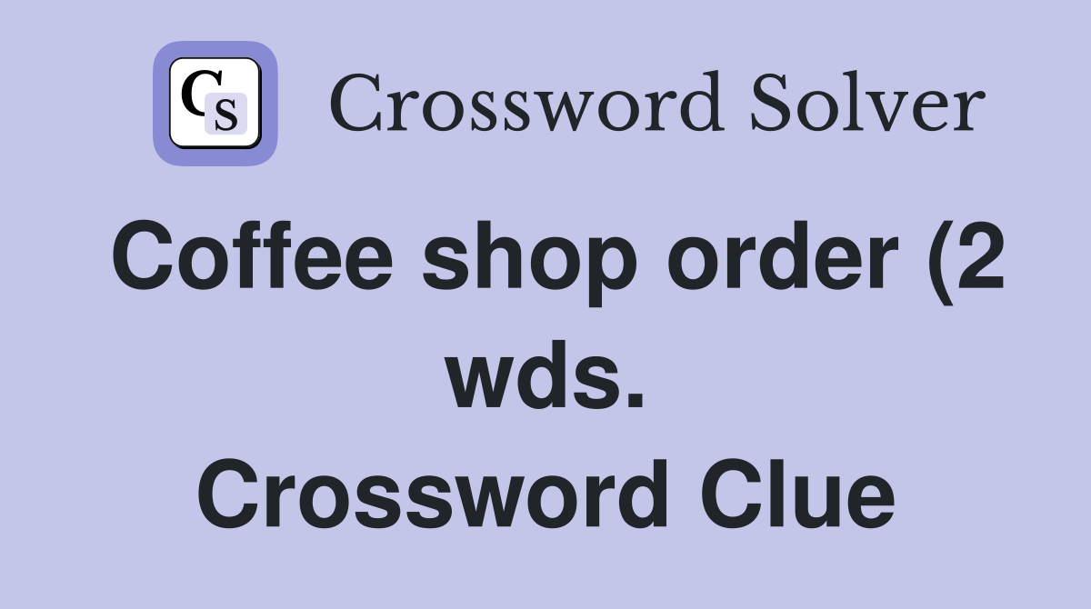 Coffee shop order (2 wds ) Crossword Clue Answers Crossword Solver Coffee shop order (2 wds ) Crossword Clue Answers Crossword Solver
