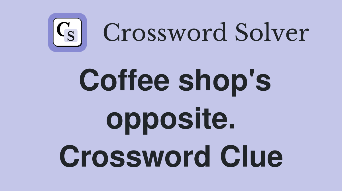 Coffee shop's opposite. Crossword Clue
