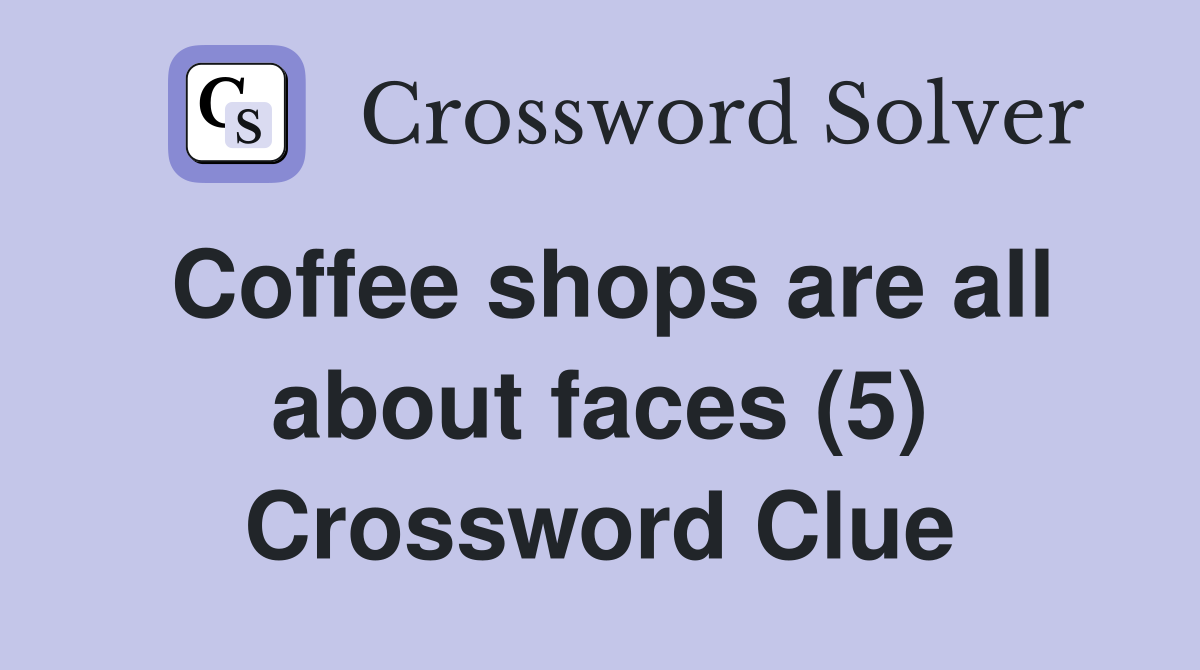 Coffee shops are all about faces (5) Crossword Clue