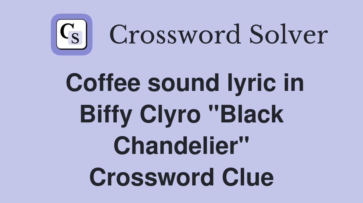 Coffee sound lyric in Biffy Clyro "Black Chandelier" Crossword Clue