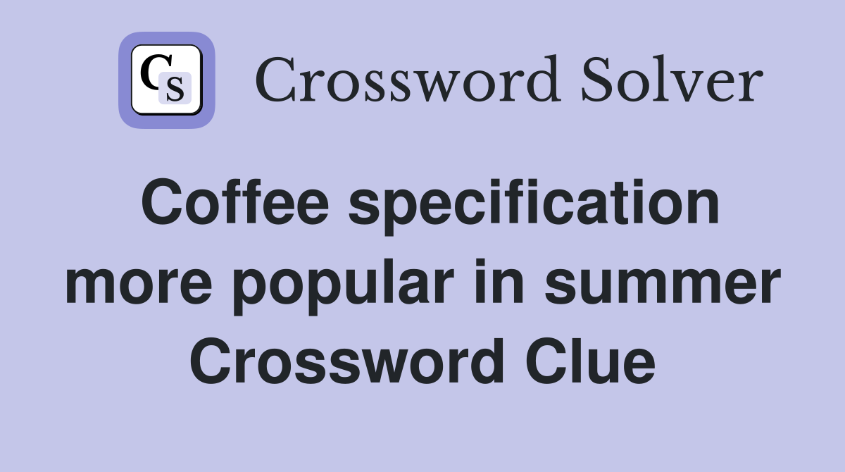 Coffee specification more popular in summer Crossword Clue